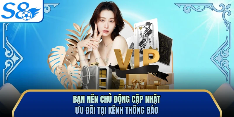Bạn nên chủ động cập nhật ưu đãi tại kênh thông báo
