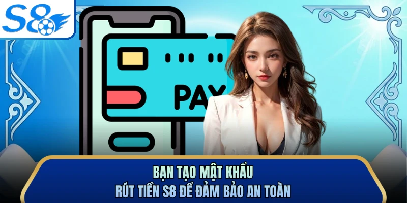 Bạn tạo mật khẩu rút tiền S8 để đảm bảo an toàn