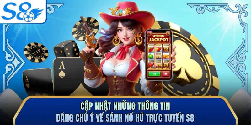 Cập nhật những thông tin đáng chú ý về sảnh nổ hũ trực tuyến S8