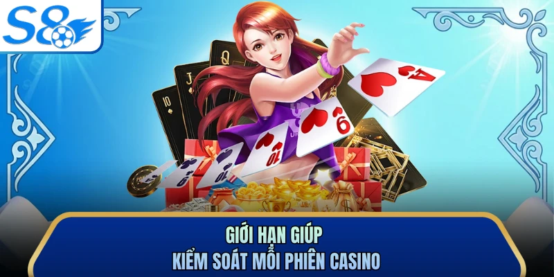 Giới hạn giúp kiểm soát mỗi phiên casino