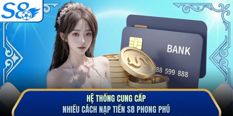 Hệ thống cung cấp nhiều cách nạp tiền S8 phong phú