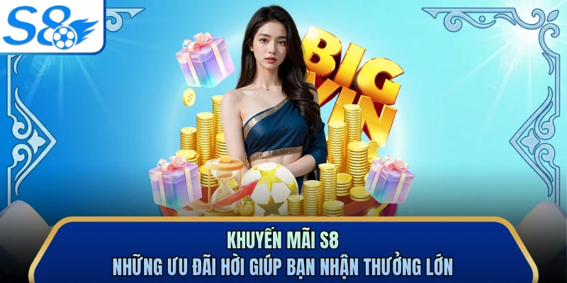 Khuyến Mãi S8 - Những Ưu Đãi Hời Giúp Bạn Nhận Thưởng Lớn