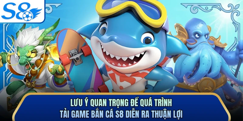 Lưu ý quan trọng để quá trình tải game bắn cá S8 diễn ra thuận lợi 