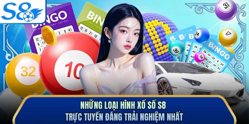 Những loại hình xổ số S8 trực tuyến đáng trải nghiệm nhất