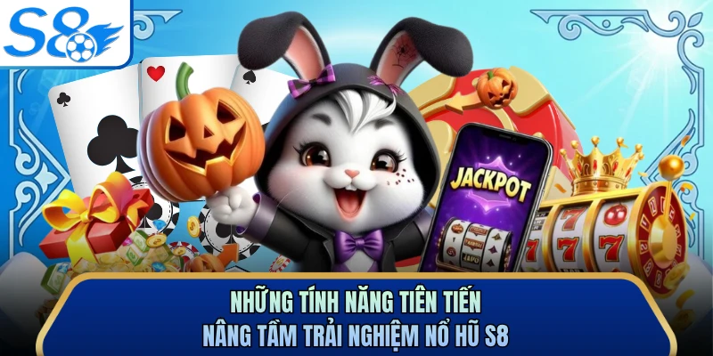 Những tính năng tiên tiến nâng tầm trải nghiệm nổ hũ S8