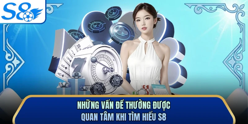 Những vấn đề thường được quan tâm khi tìm hiểu S8 
