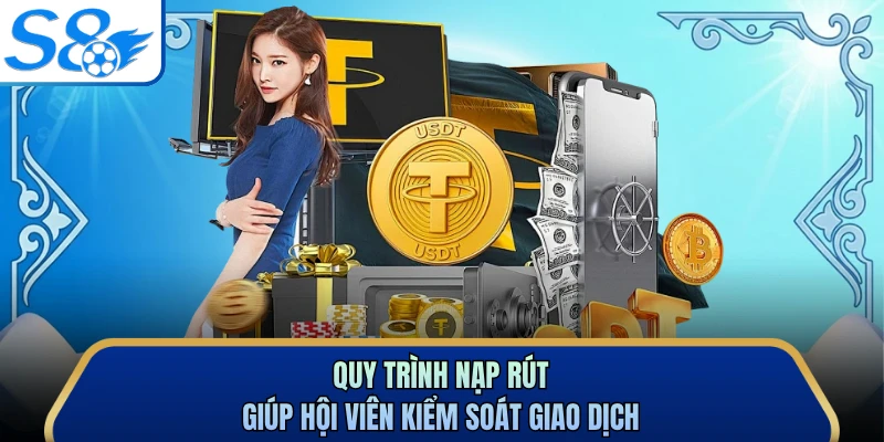 Quy trình nạp rút giúp hội viên kiểm soát giao dịch 