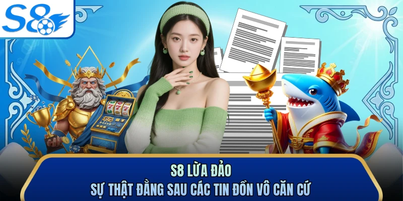 S8 Lừa Đảo - Sự Thật Đằng Sau Các Tin Đồn Vô Căn Cứ 