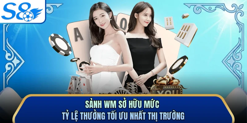 Sảnh WM sở hữu mức tỷ lệ thưởng tối ưu nhất thị trường